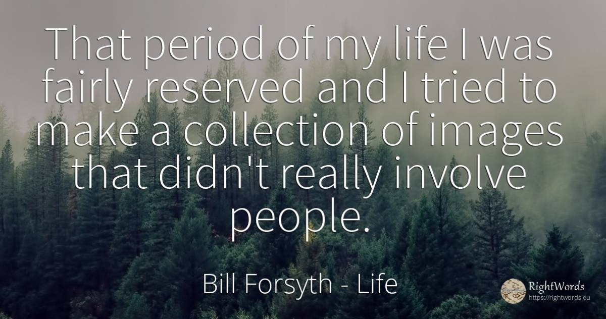 That period of my life I was fairly reserved and I tried... - Bill Forsyth, quote about life, people