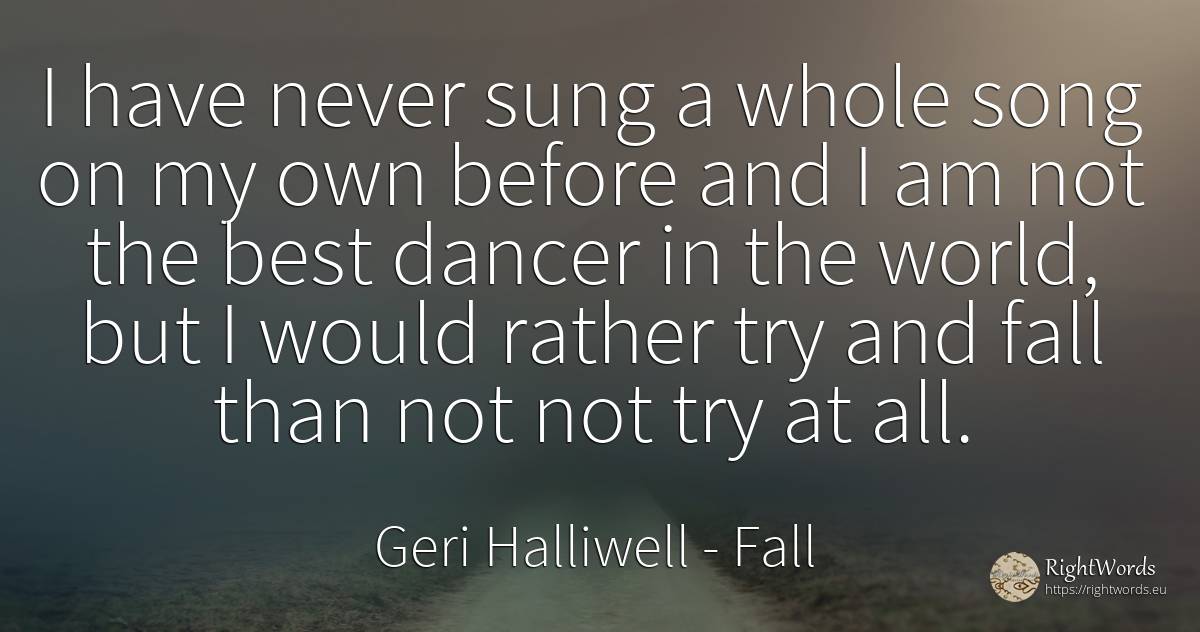 I have never sung a whole song on my own before and I am... - Geri Halliwell, quote about fall, world