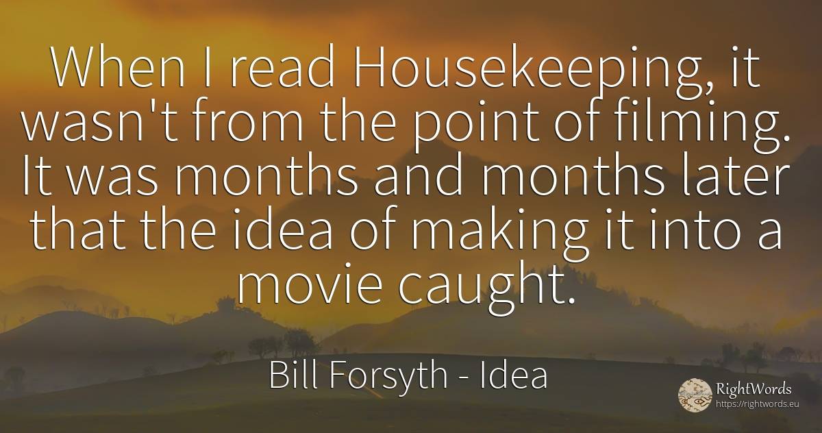 When I read Housekeeping, it wasn't from the point of... - Bill Forsyth, quote about idea