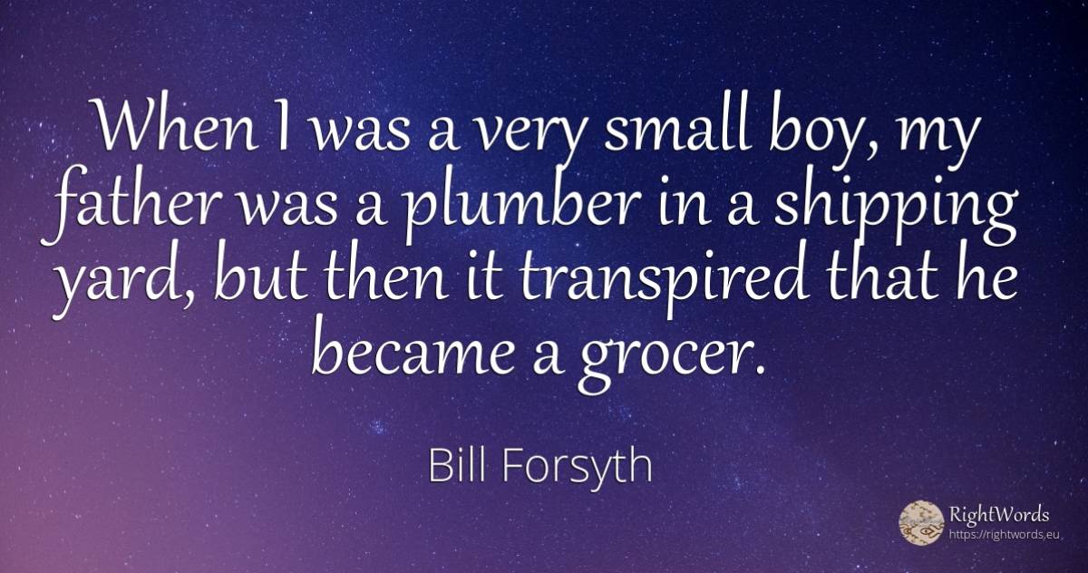 When I was a very small boy, my father was a plumber in a... - Bill Forsyth, quote about garden