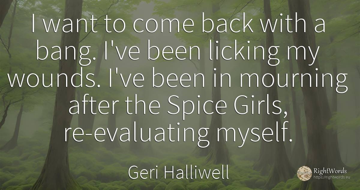 I want to come back with a bang. I've been licking my... - Geri Halliwell