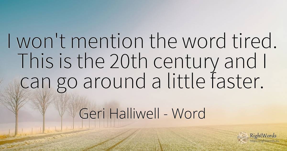 I won't mention the word tired. This is the 20th century... - Geri Halliwell, quote about word