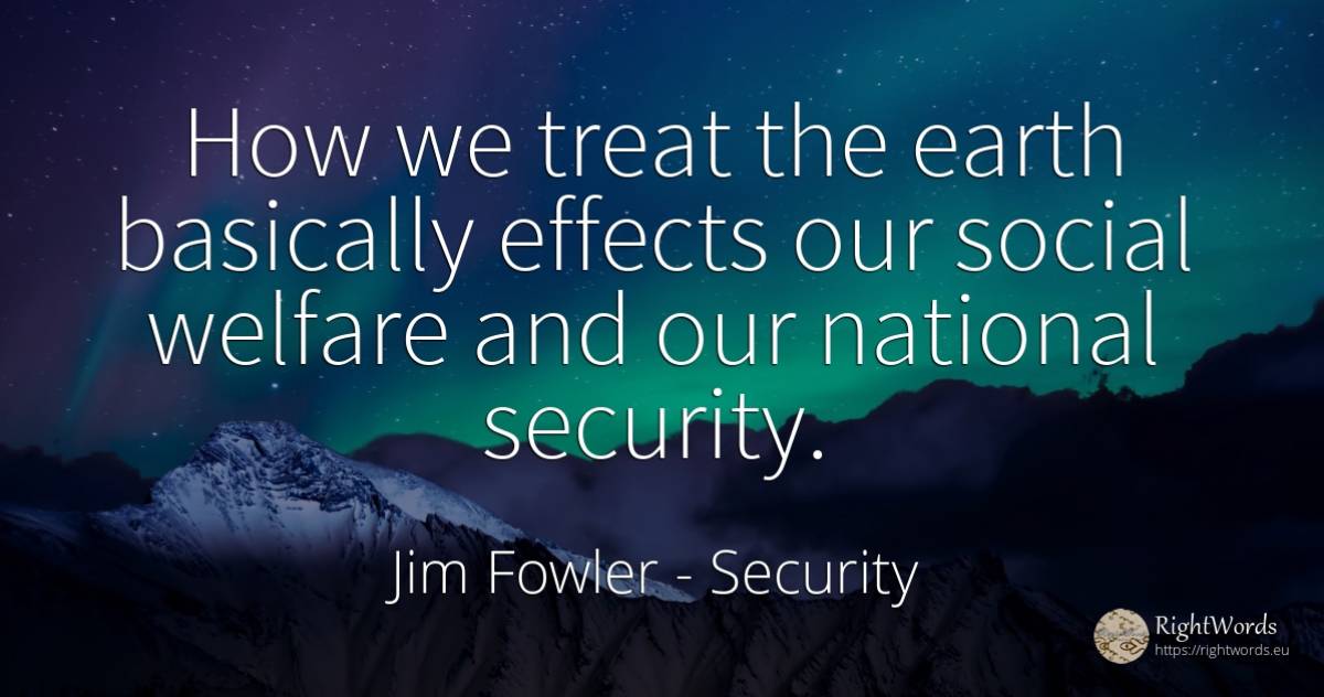How we treat the earth basically effects our social... - Jim Fowler, quote about security, earth
