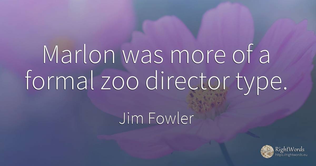 Marlon was more of a formal zoo director type. - Jim Fowler