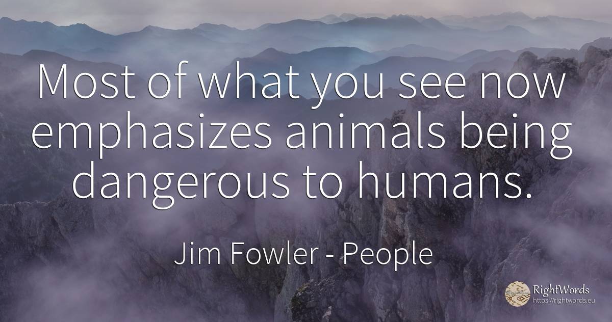 Most of what you see now emphasizes animals being... - Jim Fowler, quote about people, animals, being