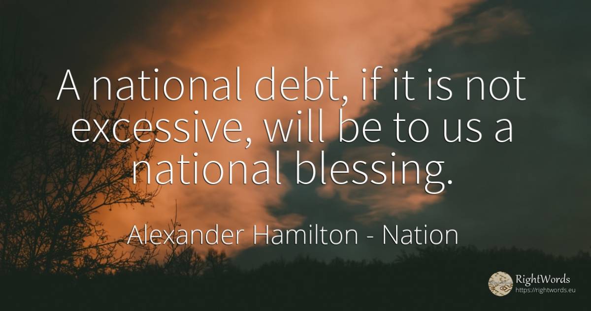 A national debt, if it is not excessive, will be to us a... - Alexander Hamilton, quote about nation
