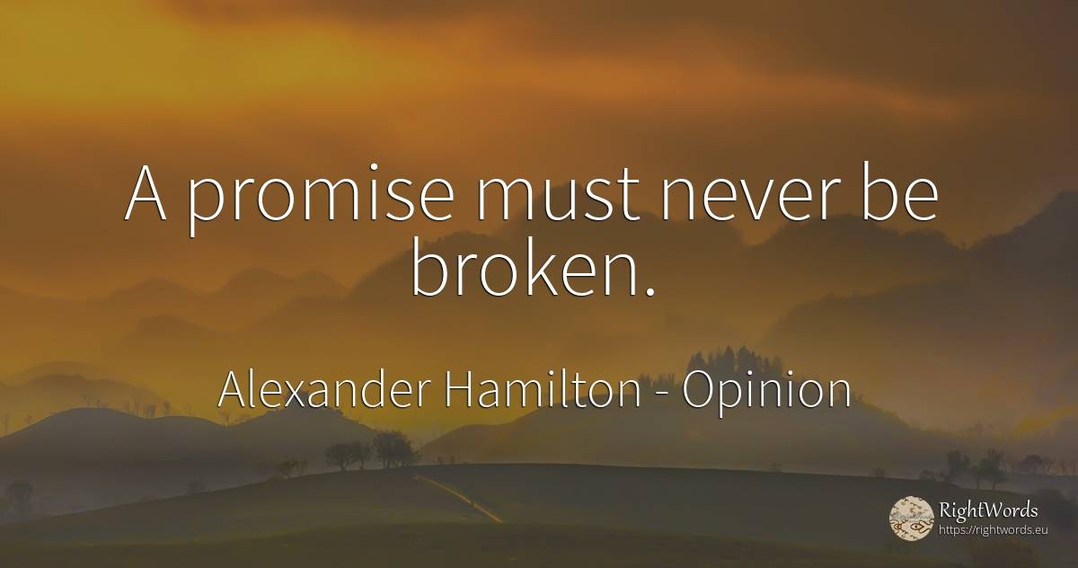 A promise must never be broken. - Alexander Hamilton, quote about opinion, promise