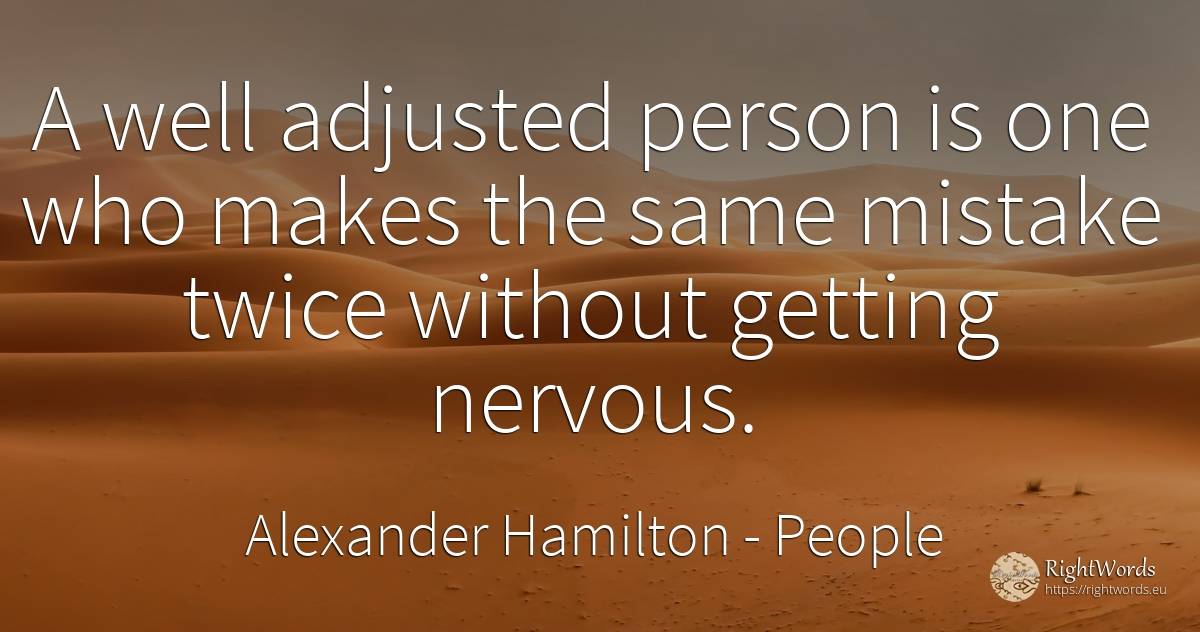 A well adjusted person is one who makes the same mistake... - Alexander Hamilton, quote about people, mistake