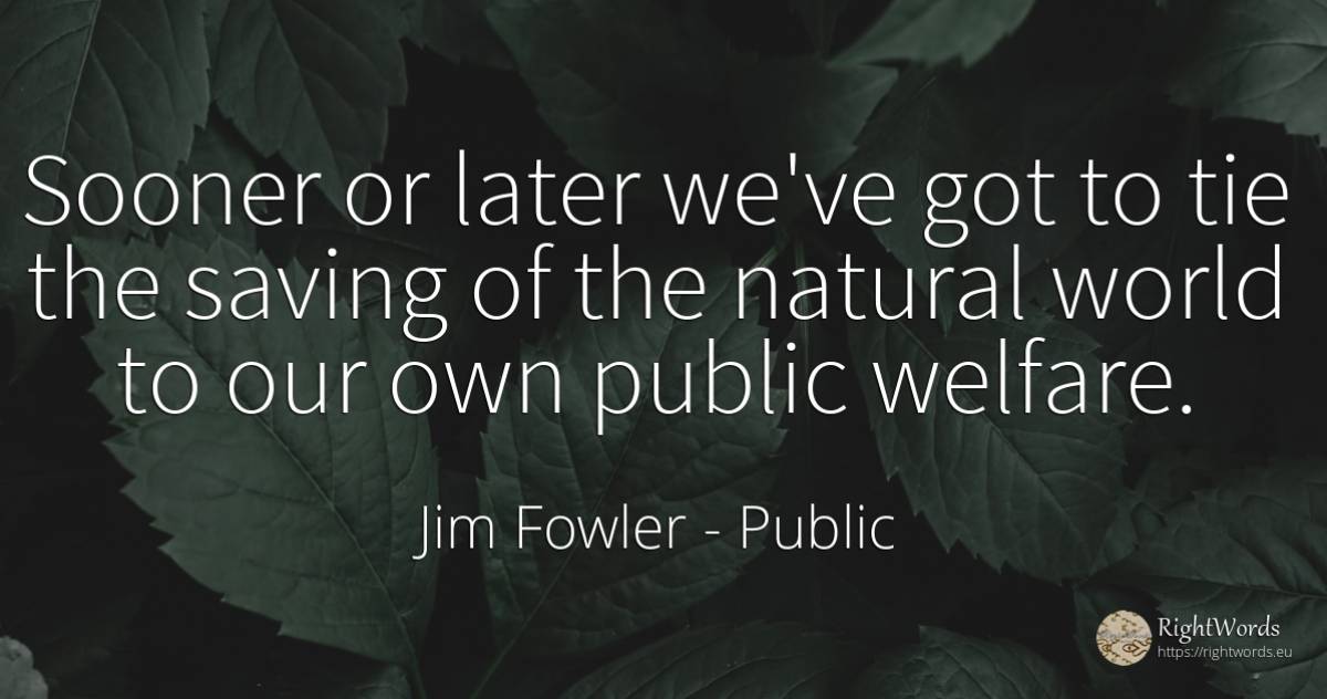Sooner or later we've got to tie the saving of the... - Jim Fowler, quote about public, world