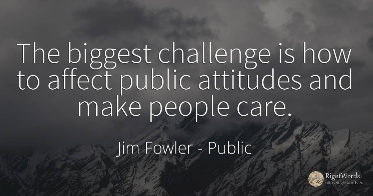 The biggest challenge is how to affect public attitudes... - Jim Fowler, quote about public, people