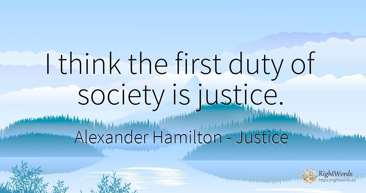 I think the first duty of society is justice. - Alexander Hamilton, quote about justice, duty, society
