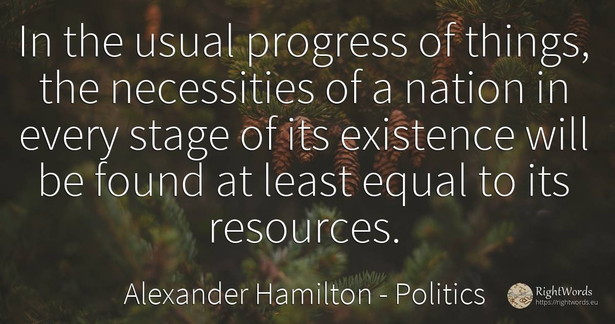 In the usual progress of things, the necessities of a... - Alexander Hamilton, quote about politics, progress, existence, nation, things