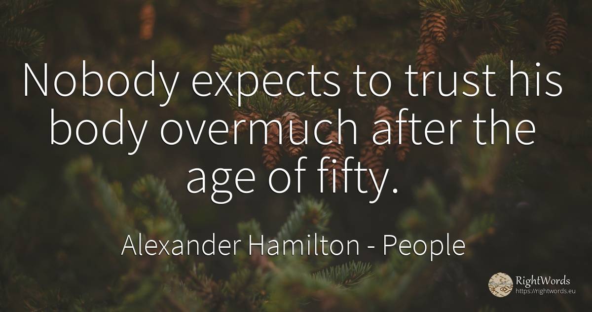 Nobody expects to trust his body overmuch after the age... - Alexander Hamilton, quote about people, body, age, olderness