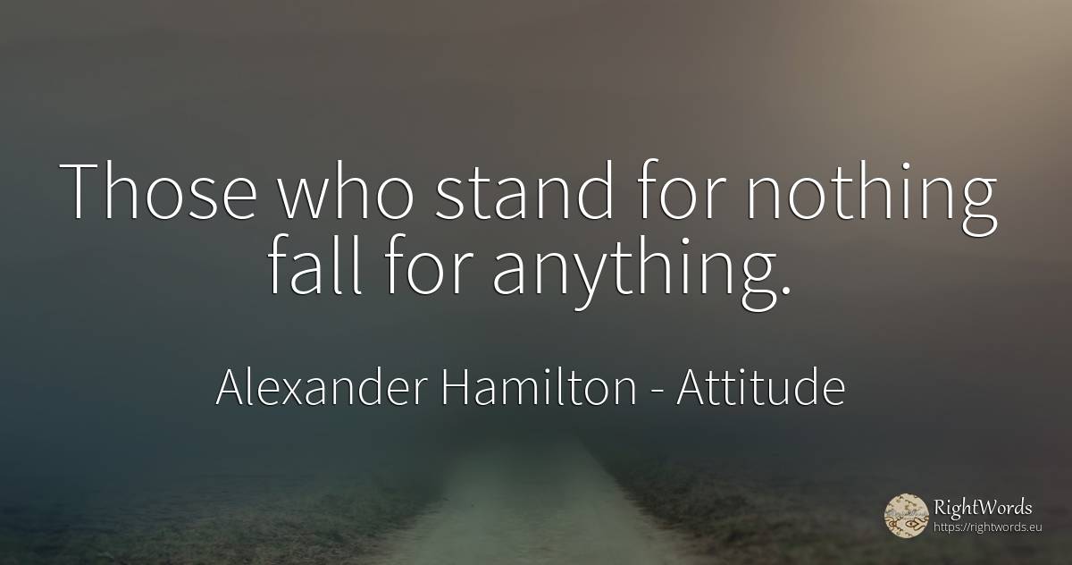 Those who stand for nothing fall for anything. - Alexander Hamilton, quote about attitude, fall, nothing