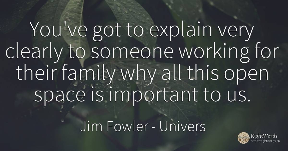 You've got to explain very clearly to someone working for... - Jim Fowler, quote about univers, family