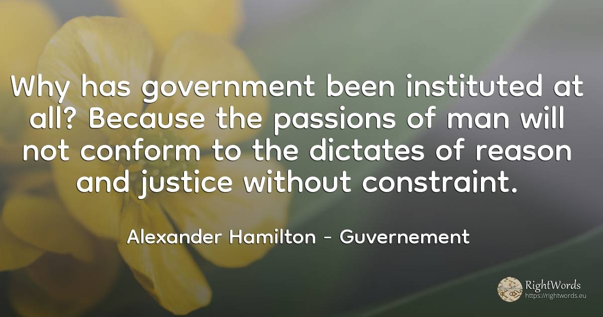 Why has government been instituted at all? Because the... - Alexander Hamilton, quote about guvernement, justice, reason, man