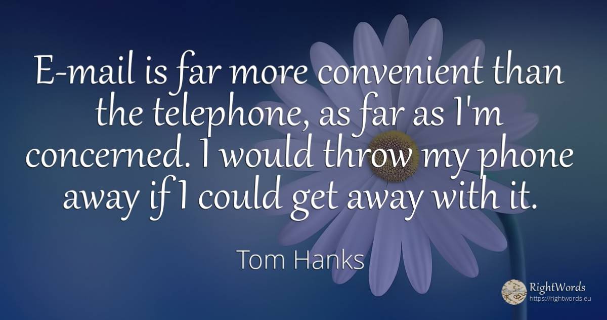 E-mail is far more convenient than the telephone, as far... - Tom Hanks