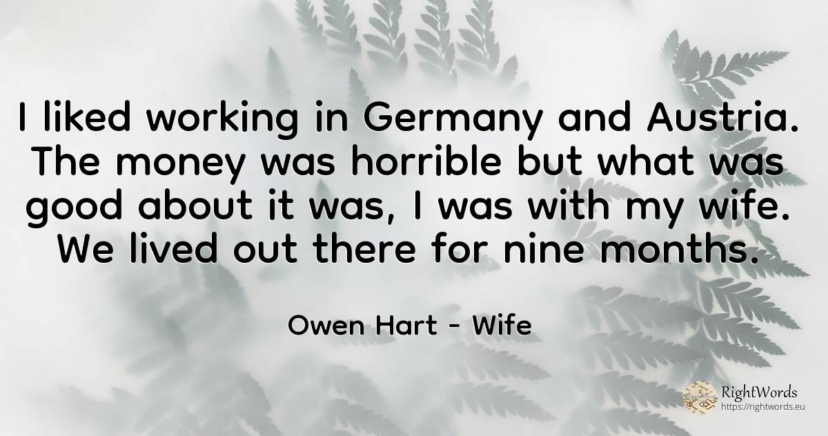 I liked working in Germany and Austria. The money was... - Owen Hart, quote about wife, money, good, good luck