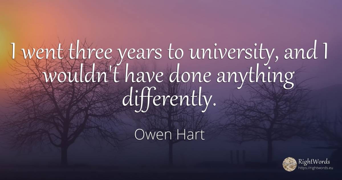 I went three years to university, and I wouldn't have... - Owen Hart