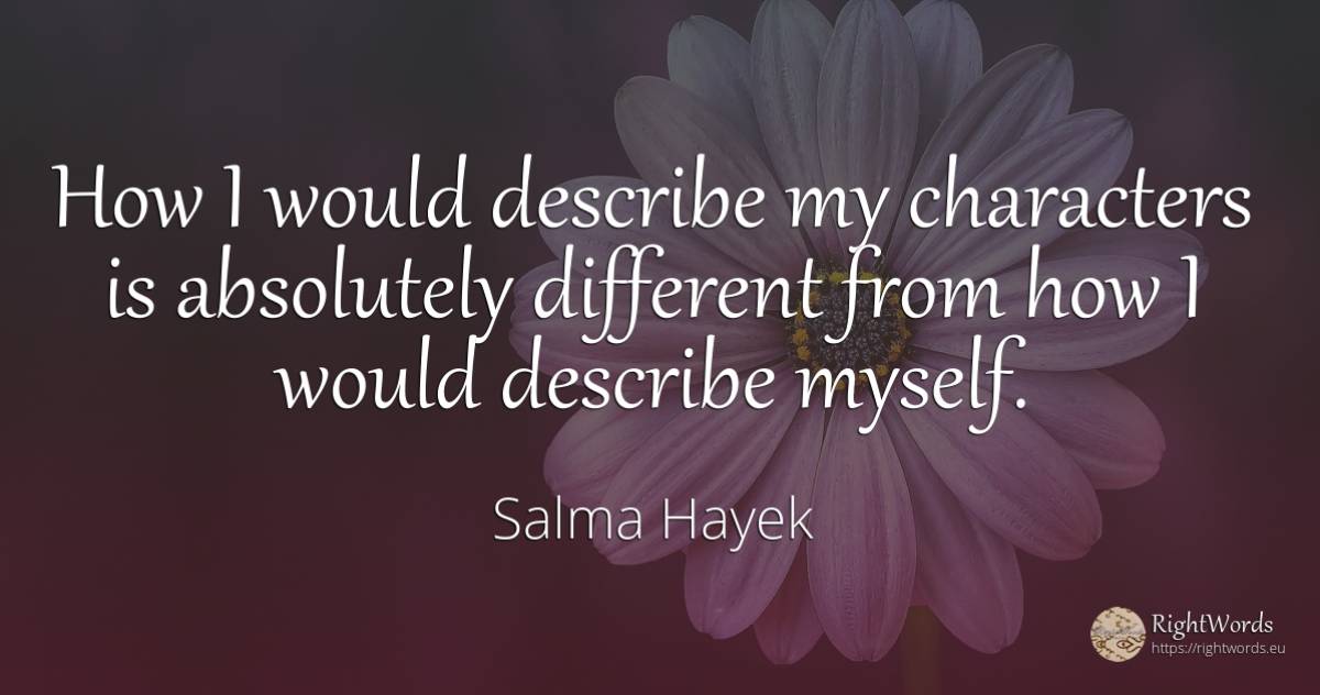 How I would describe my characters is absolutely... - Salma Hayek