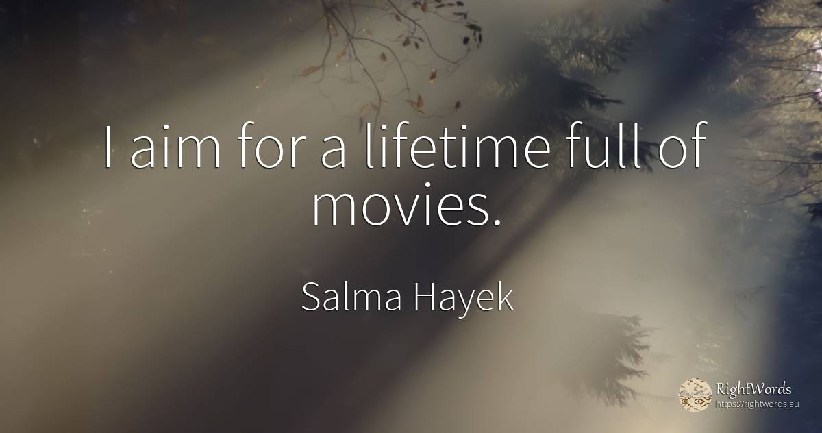 I aim for a lifetime full of movies. - Salma Hayek