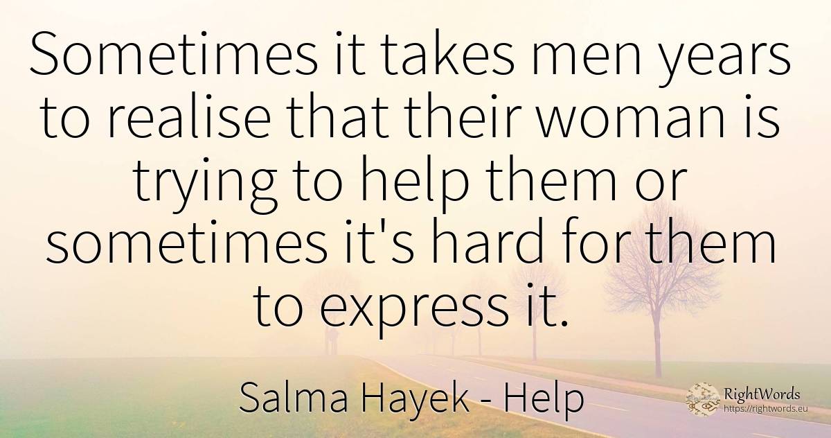 Sometimes it takes men years to realise that their woman... - Salma Hayek, quote about help, woman, man