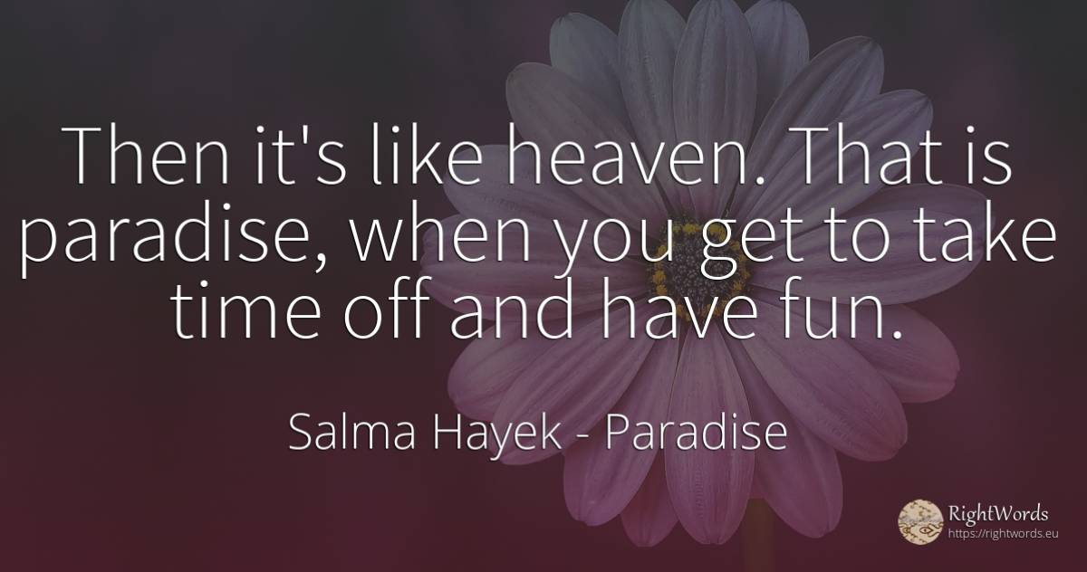 Then it's like heaven. That is paradise, when you get to... - Salma Hayek, quote about paradise, time