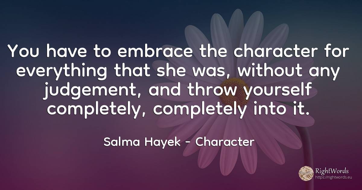 You have to embrace the character for everything that she... - Salma Hayek, quote about character