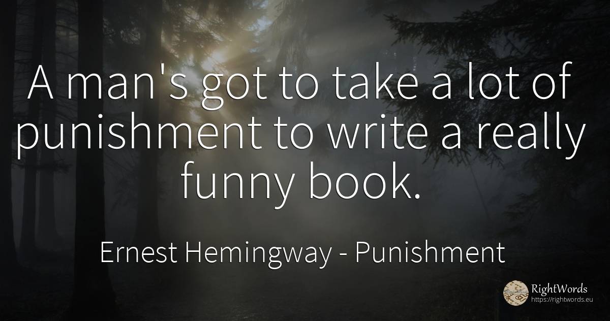 A man's got to take a lot of punishment to write a really... - Ernest Hemingway, quote about punishment, man