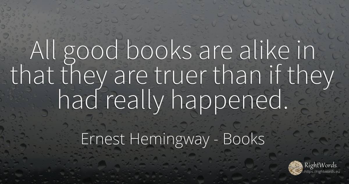 All good books are alike in that they are truer than if... - Ernest Hemingway, quote about books, good, good luck
