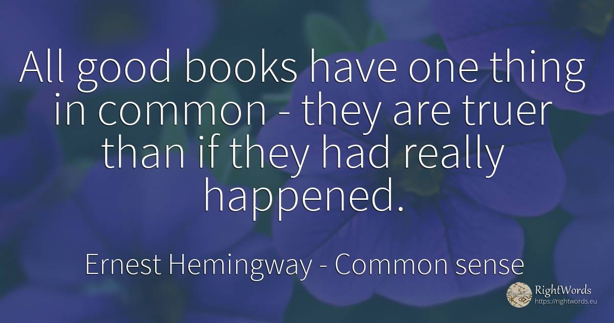 All good books have one thing in common - they are truer... - Ernest Hemingway, quote about common sense, books, things, good, good luck