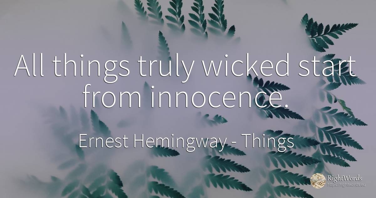 All things truly wicked start from innocence. - Ernest Hemingway, quote about things