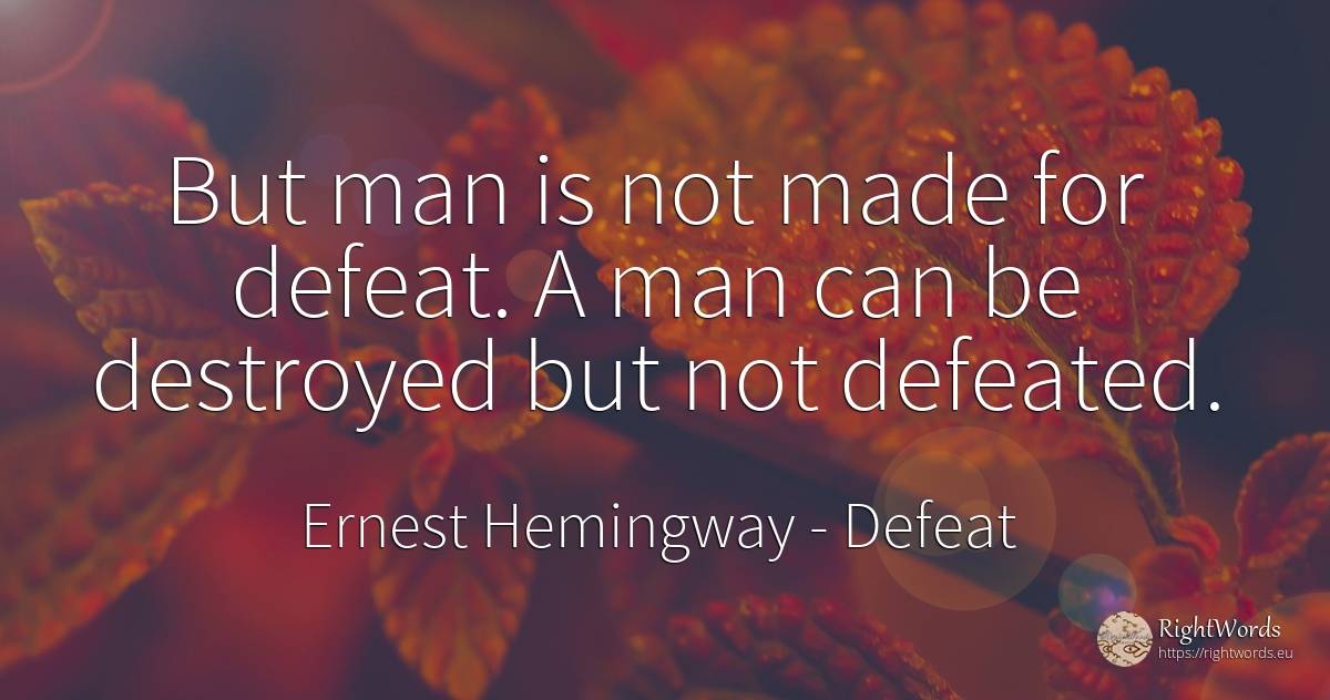 But man is not made for defeat. A man can be destroyed... - Ernest Hemingway, quote about defeat, man