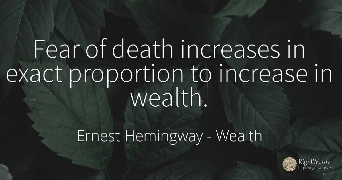 Fear of death increases in exact proportion to increase... - Ernest Hemingway, quote about wealth, fear, death
