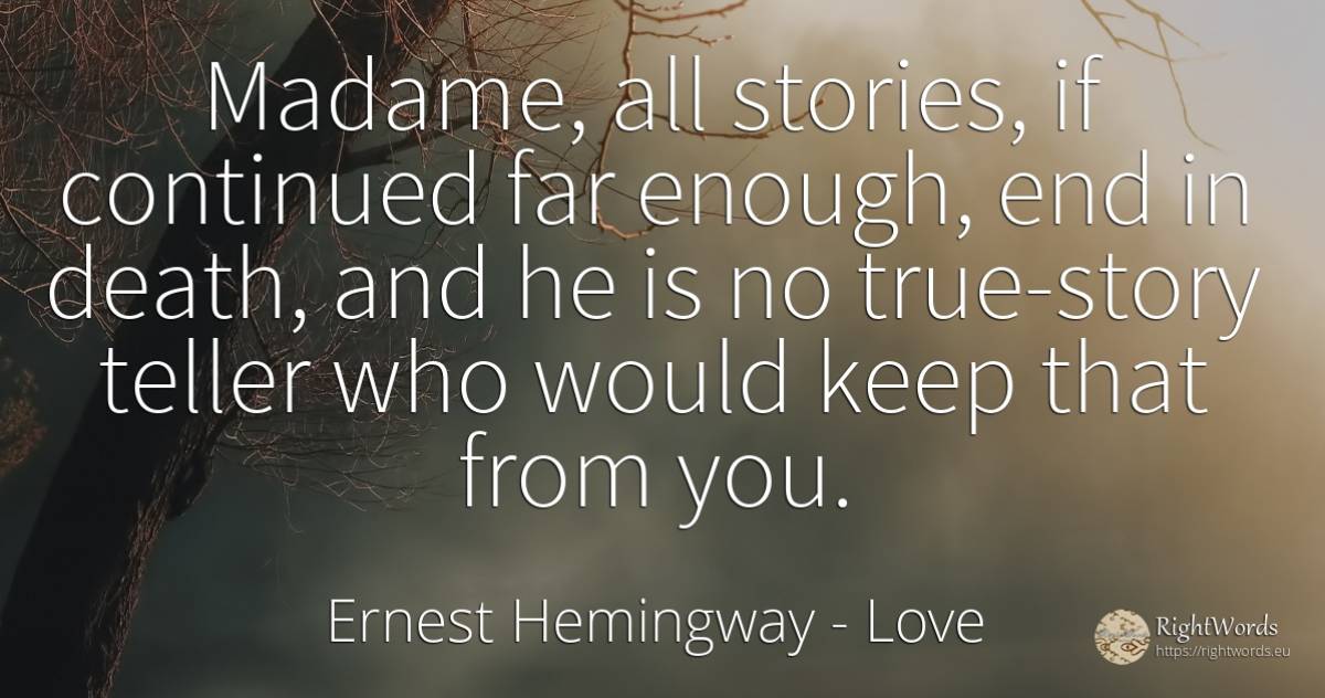 Madame, all stories, if continued far enough, end in... - Ernest Hemingway, quote about love, death, end