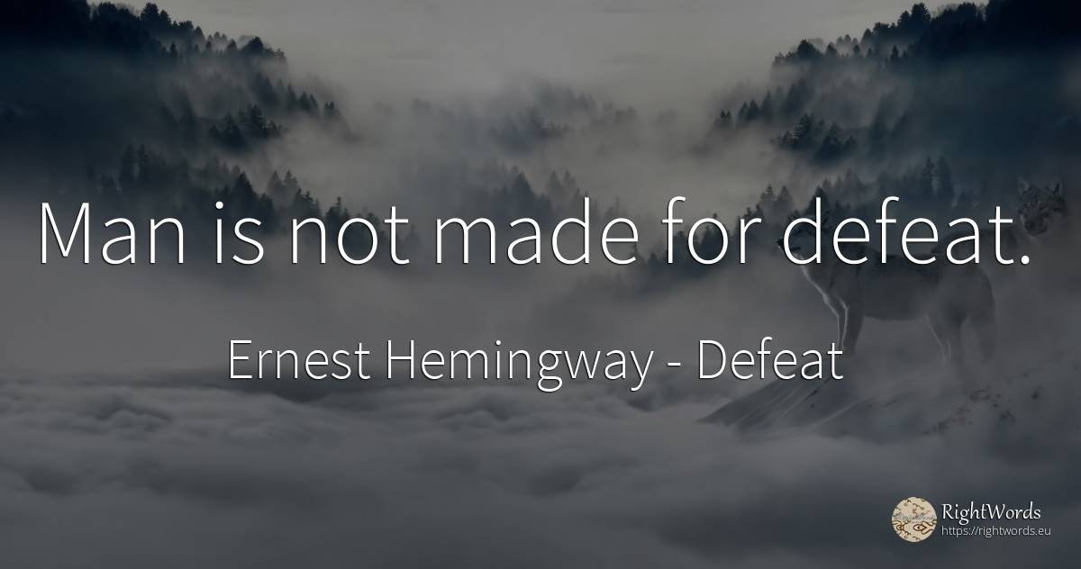 Man is not made for defeat. - Ernest Hemingway, quote about defeat, man