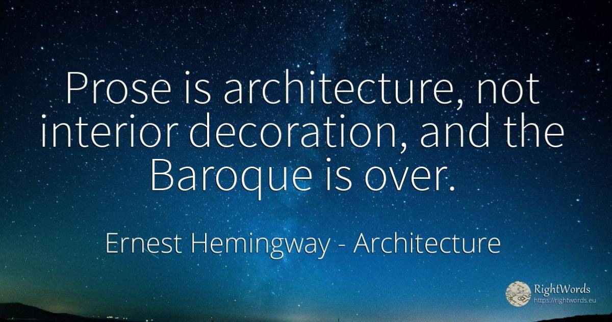 Prose is architecture, not interior decoration, and the... - Ernest Hemingway, quote about architecture