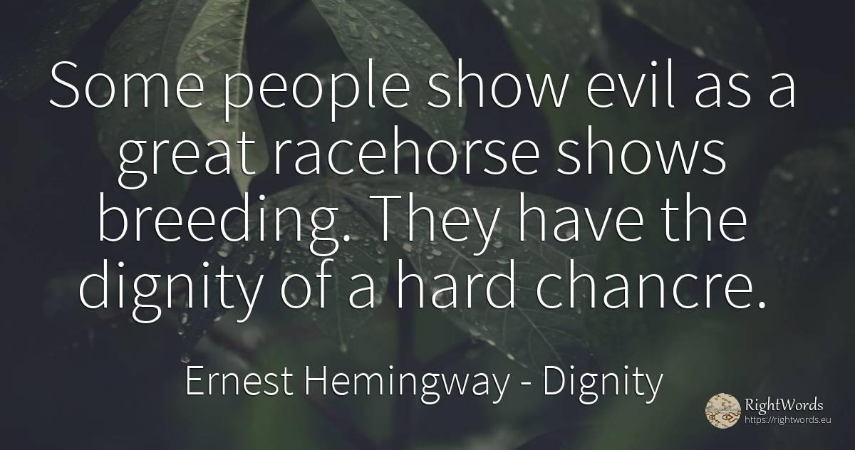 Some people show evil as a great racehorse shows... - Ernest Hemingway, quote about dignity, people