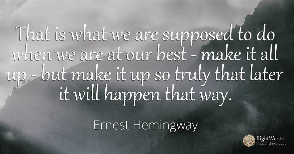 That is what we are supposed to do when we are at our... - Ernest Hemingway