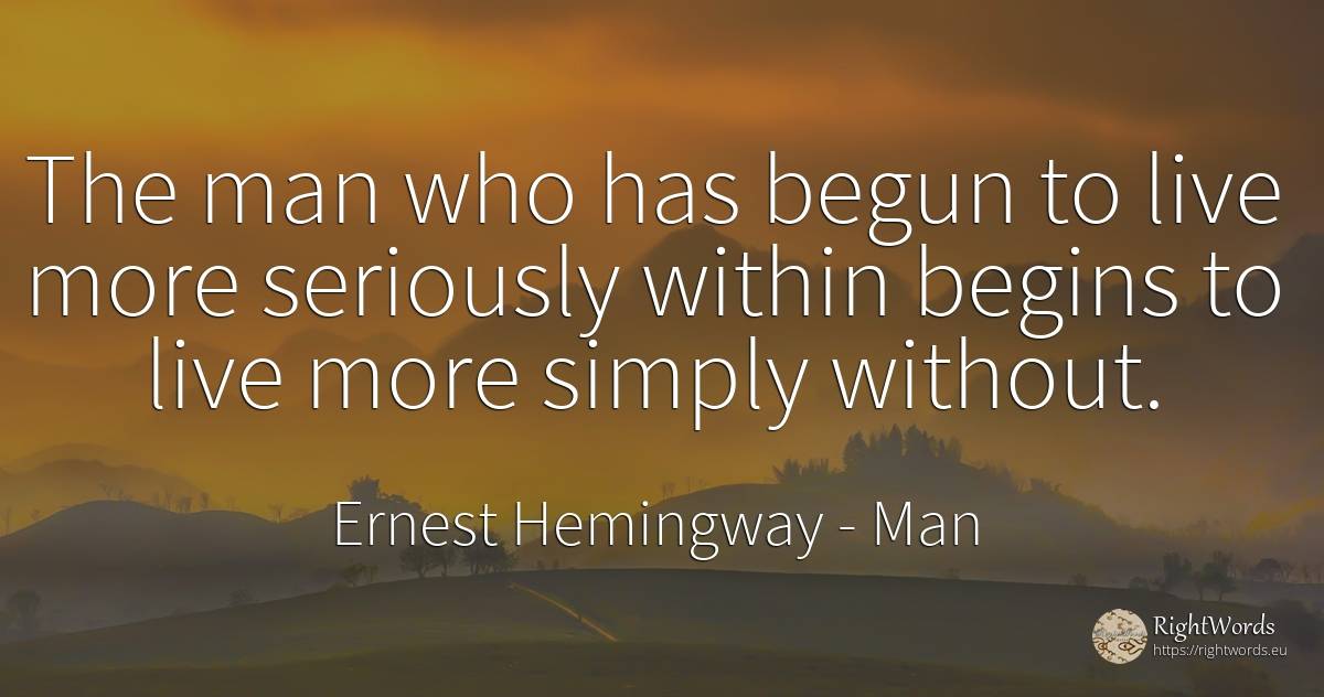 The man who has begun to live more seriously within... - Ernest Hemingway, quote about man