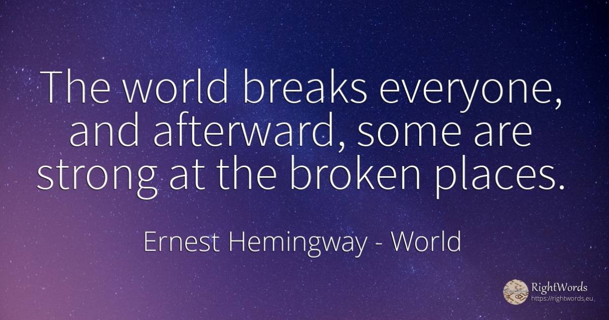 The world breaks everyone, and afterward, some are strong... - Ernest Hemingway, quote about world