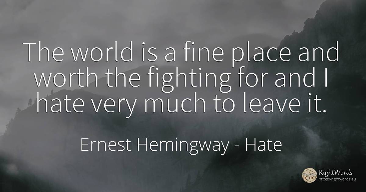 The world is a fine place and worth the fighting for and... - Ernest Hemingway, quote about hate, world