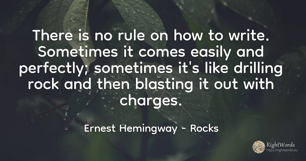 There is no rule on how to write. Sometimes it comes... - Ernest Hemingway, quote about rocks, rules
