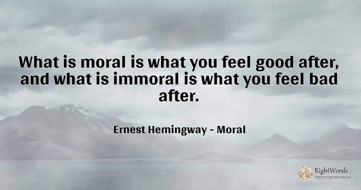 What is moral is what you feel good after, and what is... - Ernest Hemingway, quote about bad luck, moral, bad, good, good luck
