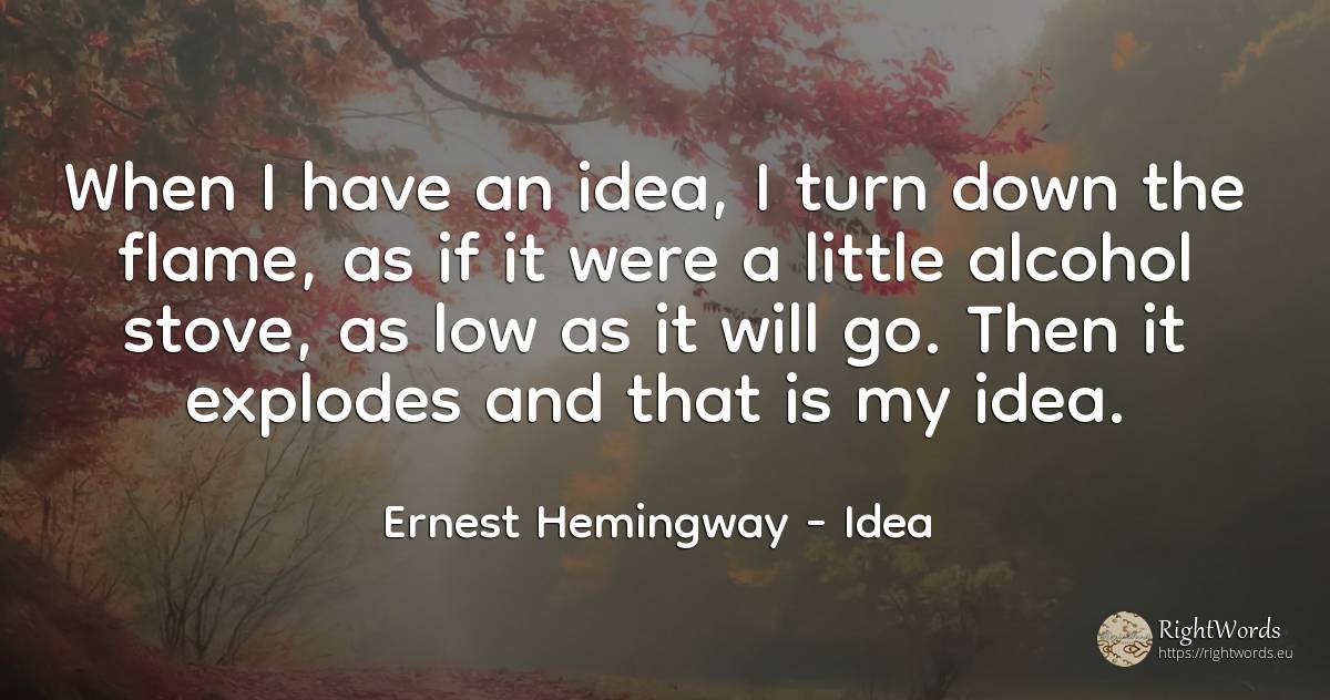 When I have an idea, I turn down the flame, as if it were... - Ernest Hemingway, quote about idea