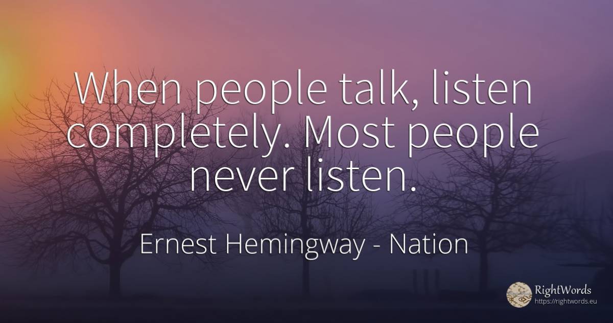 When people talk, listen completely. Most people never... - Ernest Hemingway, quote about nation, people