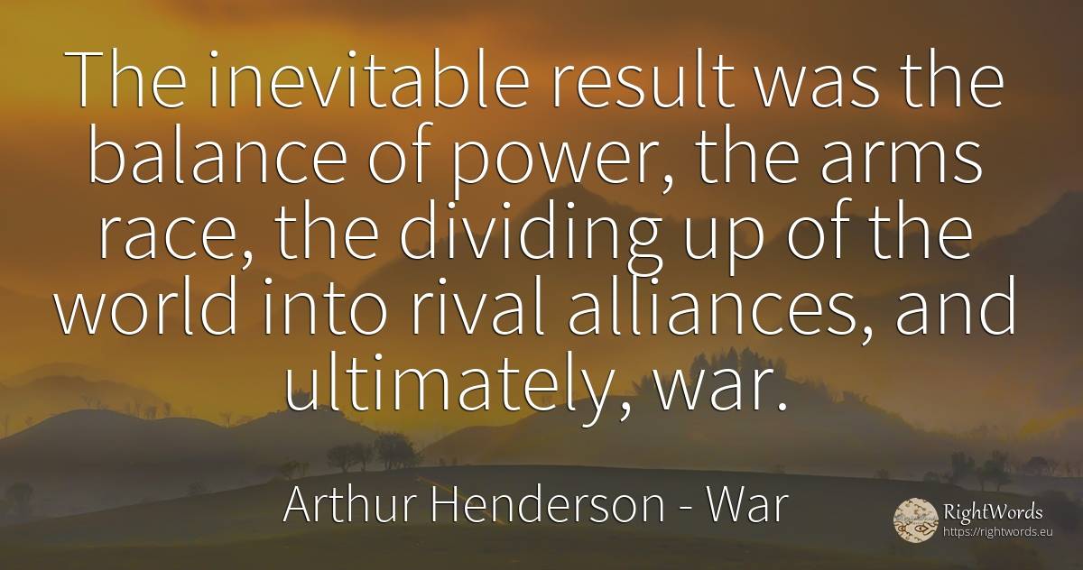 The inevitable result was the balance of power, the arms... - Arthur Henderson, quote about war, power, world