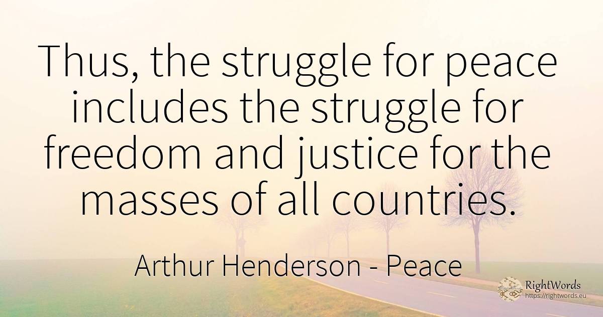 Thus, the struggle for peace includes the struggle for... - Arthur Henderson, quote about peace, fight, country, justice