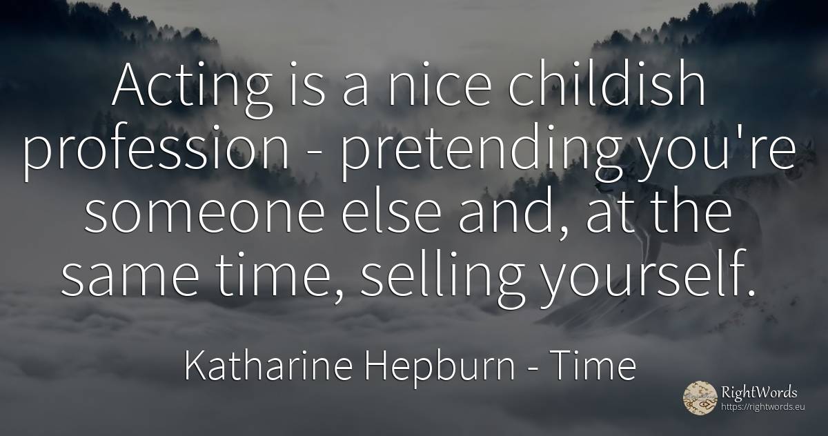 Acting is a nice childish profession - pretending you're... - Katharine Hepburn, quote about time