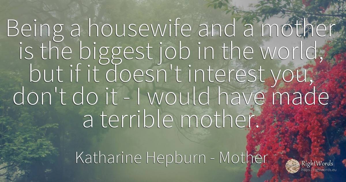 Being a housewife and a mother is the biggest job in the... - Katharine Hepburn, quote about mother, interest, being, world